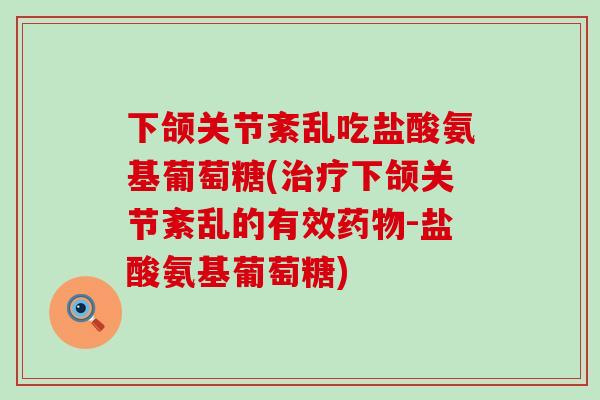 下颌关节紊乱吃盐酸氨基葡萄糖(治疗下颌关节紊乱的有效药物-盐酸氨基葡萄糖)-第1张图片-氨糖科普网 下颌关节紊乱吃盐酸氨基葡萄糖(治疗下颌关节紊乱的有效药物-盐酸氨基葡萄糖)-第1张图片-氨糖科普网