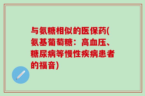 与氨糖相似的医保药(氨基葡萄糖:高血压、糖尿病等慢性疾病患者的福音)-第1张图片-氨糖科普网 与氨糖相似的医保药(氨基葡萄糖:高血压、糖尿病等慢性疾病患者的福音)-第1张图片-氨糖科普网