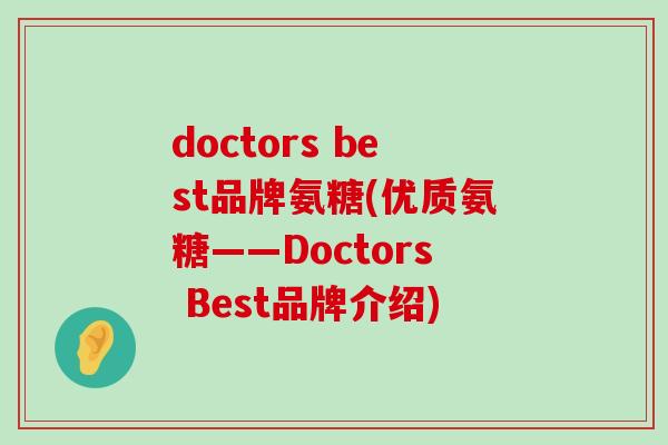 doctors best品牌氨糖(优质氨糖——Doctors Best品牌介绍)-第1张图片-氨糖科普网 doctors best品牌氨糖(优质氨糖——Doctors Best品牌介绍)-第1张图片-氨糖科普网