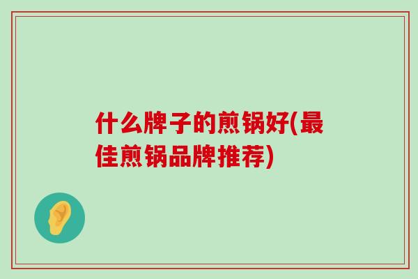 什么牌子的煎锅好(最佳煎锅品牌推荐)-第1张图片-氨糖科普网