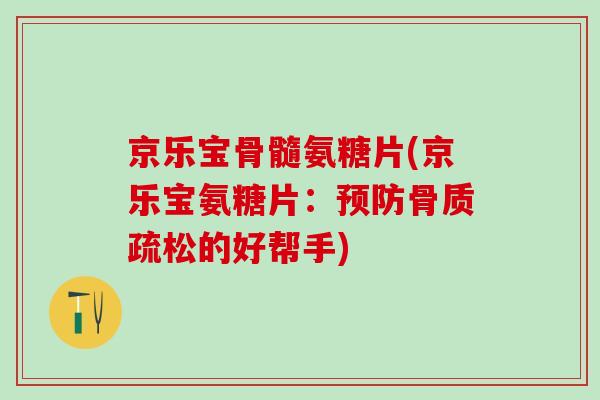 京乐宝骨髓氨糖片(京乐宝氨糖片:预防骨质疏松的好帮手)-第1张图片-氨糖科普网 京乐宝骨髓氨糖片(京乐宝氨糖片:预防骨质疏松的好帮手)-第1张图片-氨糖科普网