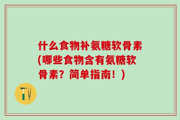 什么食物补氨糖软骨素(哪些食物含有氨糖软骨素?简单指南!)-第1张图片-氨糖科普网 什么食物补氨糖软骨素(哪些食物含有氨糖软骨素?简单指南!)-第1张图片-氨糖科普网