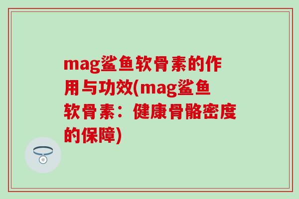 mag鲨鱼软骨素的作用与功效(mag鲨鱼软骨素:健康骨骼密度的保障)-第1张图片-氨糖科普网 mag鲨鱼软骨素的作用与功效(mag鲨鱼软骨素:健康骨骼密度的保障)-第1张图片-氨糖科普网