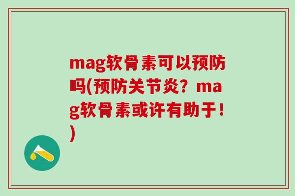 mag软骨素可以预防吗(预防关节炎?mag软骨素或许有助于!)-第1张图片-氨糖科普网 mag软骨素可以预防吗(预防关节炎?mag软骨素或许有助于!)-第1张图片-氨糖科普网