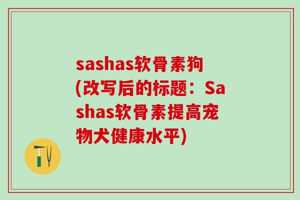 sashas软骨素狗(改写后的标题：Sashas软骨素提高宠物犬健康水平)-第1张图片-氨糖科普网