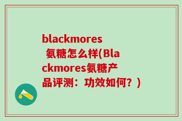 blackmores 氨糖怎么样(Blackmores氨糖产品评测:功效如何?)-第1张图片-氨糖科普网 blackmores 氨糖怎么样(Blackmores氨糖产品评测:功效如何?)-第1张图片-氨糖科普网
