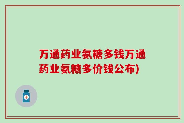 万通药业氨糖多钱万通药业氨糖多价钱公布)-第1张图片-氨糖科普网