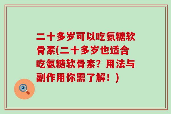 二十多岁可以吃氨糖软骨素(二十多岁也适合吃氨糖软骨素?用法与副作用你需了解!)-第1张图片-氨糖科普网 二十多岁可以吃氨糖软骨素(二十多岁也适合吃氨糖软骨素?用法与副作用你需了解!)-第1张图片-氨糖科普网