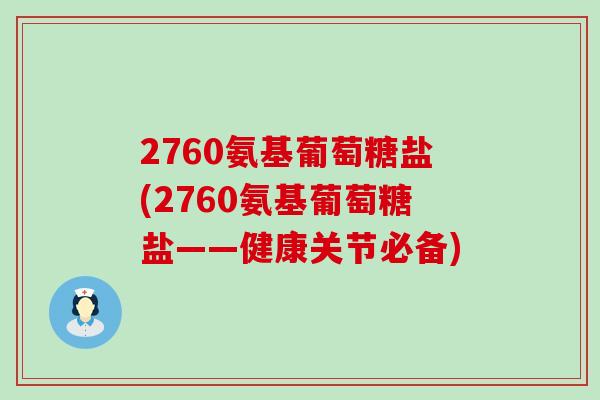 2760氨基葡萄糖盐(2760氨基葡萄糖盐——健康关节必备)-第1张图片-氨糖科普网 2760氨基葡萄糖盐(2760氨基葡萄糖盐——健康关节必备)-第1张图片-氨糖科普网