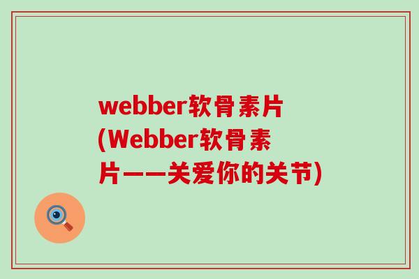 webber软骨素片(Webber软骨素片——关爱你的关节)-第1张图片-氨糖科普网