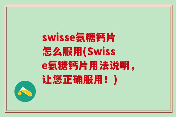 swisse氨糖钙片怎么服用(Swisse氨糖钙片用法说明,让您正确服用!)-第1张图片-氨糖科普网 swisse氨糖钙片怎么服用(Swisse氨糖钙片用法说明,让您正确服用!)-第1张图片-氨糖科普网