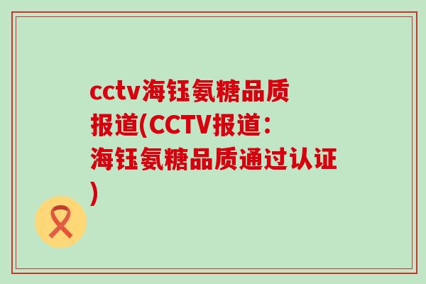 cctv海钰氨糖品质报道(CCTV报道:海钰氨糖品质通过认证)-第1张图片-氨糖科普网 cctv海钰氨糖品质报道(CCTV报道:海钰氨糖品质通过认证)-第1张图片-氨糖科普网