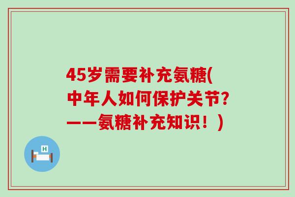 45岁需要补充氨糖(中年人如何保护关节?——氨糖补充知识!)-第1张图片-氨糖科普网 45岁需要补充氨糖(中年人如何保护关节?——氨糖补充知识!)-第1张图片-氨糖科普网