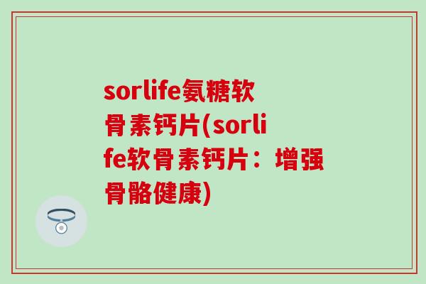 sorlife氨糖软骨素钙片(sorlife软骨素钙片:增强骨骼健康)-第1张图片-氨糖科普网 sorlife氨糖软骨素钙片(sorlife软骨素钙片:增强骨骼健康)-第1张图片-氨糖科普网