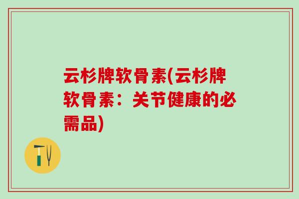 云杉牌软骨素(云杉牌软骨素:关节健康的必需品)-第1张图片-氨糖科普网 云杉牌软骨素(云杉牌软骨素:关节健康的必需品)-第1张图片-氨糖科普网