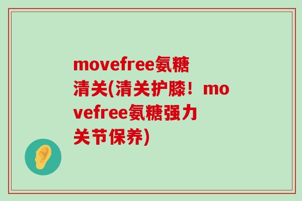 movefree氨糖清关(清关护膝!movefree氨糖强力关节保养)-第1张图片-氨糖科普网 movefree氨糖清关(清关护膝!movefree氨糖强力关节保养)-第1张图片-氨糖科普网