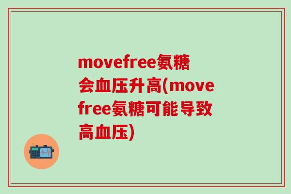 movefree氨糖会血压升高(movefree氨糖可能导致高血压)-第1张图片-氨糖科普网