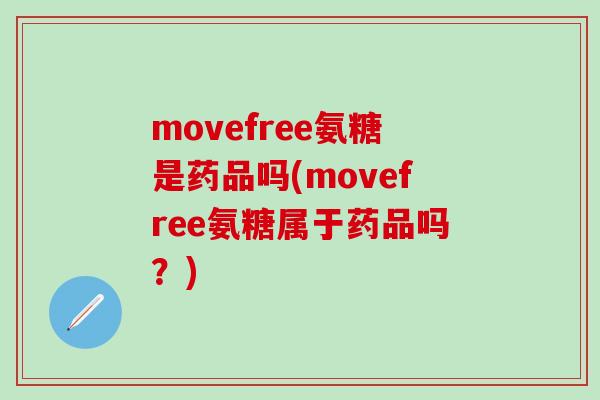 movefree氨糖是药品吗(movefree氨糖属于药品吗?)-第1张图片-氨糖科普网 movefree氨糖是药品吗(movefree氨糖属于药品吗?)-第1张图片-氨糖科普网