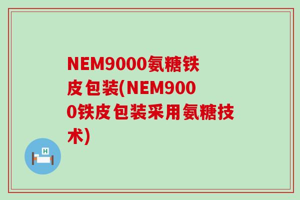 NEM9000氨糖铁皮包装(NEM9000铁皮包装采用氨糖技术)-第1张图片-氨糖科普网 NEM9000氨糖铁皮包装(NEM9000铁皮包装采用氨糖技术)-第1张图片-氨糖科普网