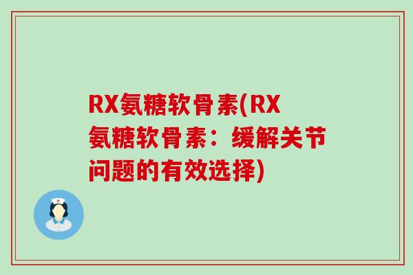 RX氨糖软骨素(RX氨糖软骨素:缓解关节问题的有效选择)-第1张图片-氨糖科普网 RX氨糖软骨素(RX氨糖软骨素:缓解关节问题的有效选择)-第1张图片-氨糖科普网