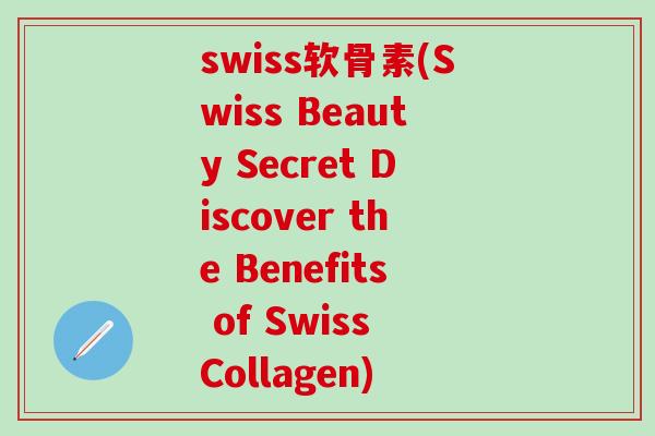 swiss软骨素(Swiss Beauty Secret Discover the Benefits of Swiss Collagen)-第1张图片-氨糖科普网 swiss软骨素(Swiss Beauty Secret Discover the Benefits of Swiss Collagen)-第1张图片-氨糖科普网