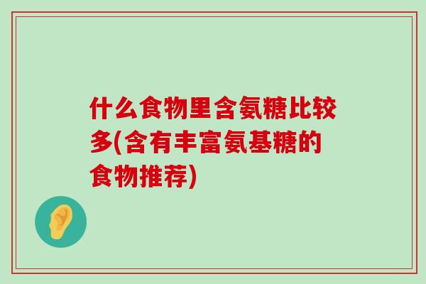 什么食物里含氨糖比较多(含有丰富氨基糖的食物推荐)-第1张图片-氨糖科普网 什么食物里含氨糖比较多(含有丰富氨基糖的食物推荐)-第1张图片-氨糖科普网