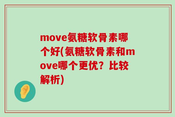 move氨糖软骨素哪个好(氨糖软骨素和move哪个更优?比较解析)-第1张图片-氨糖科普网 move氨糖软骨素哪个好(氨糖软骨素和move哪个更优?比较解析)-第1张图片-氨糖科普网