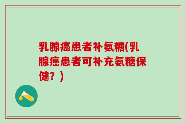 乳腺癌患者补氨糖(乳腺癌患者可补充氨糖保健?)-第1张图片-氨糖科普网 乳腺癌患者补氨糖(乳腺癌患者可补充氨糖保健?)-第1张图片-氨糖科普网