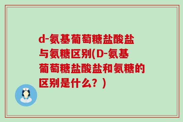 d-氨基葡萄糖盐酸盐与氨糖区别(D-氨基葡萄糖盐酸盐和氨糖的区别是什么?)-第1张图片-氨糖科普网 d-氨基葡萄糖盐酸盐与氨糖区别(D-氨基葡萄糖盐酸盐和氨糖的区别是什么?)-第1张图片-氨糖科普网