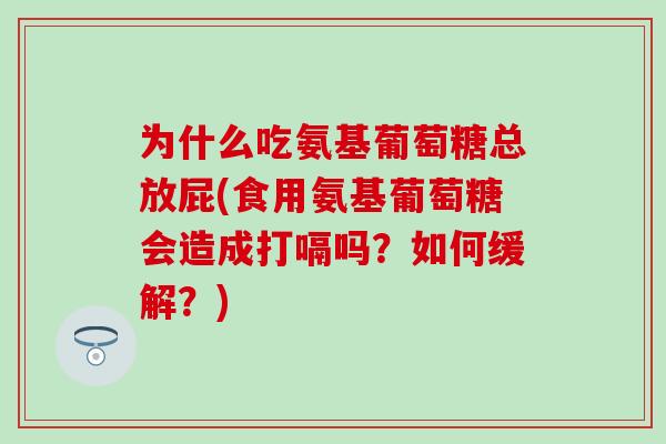 为什么吃氨基葡萄糖总放屁(食用氨基葡萄糖会造成打嗝吗?如何缓解?)-第1张图片-氨糖科普网 为什么吃氨基葡萄糖总放屁(食用氨基葡萄糖会造成打嗝吗?如何缓解?)-第1张图片-氨糖科普网