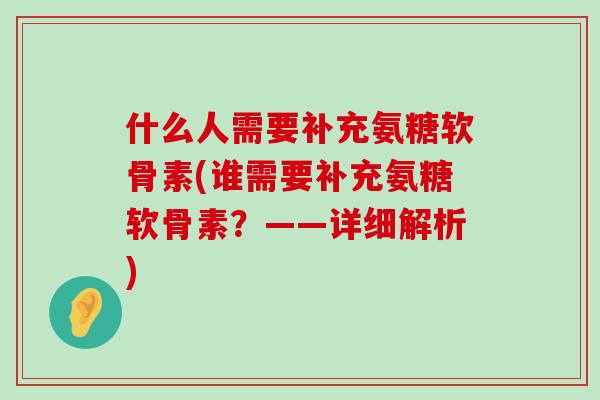 什么人需要补充氨糖软骨素(谁需要补充氨糖软骨素?——详细解析)-第1张图片-氨糖科普网 什么人需要补充氨糖软骨素(谁需要补充氨糖软骨素?——详细解析)-第1张图片-氨糖科普网