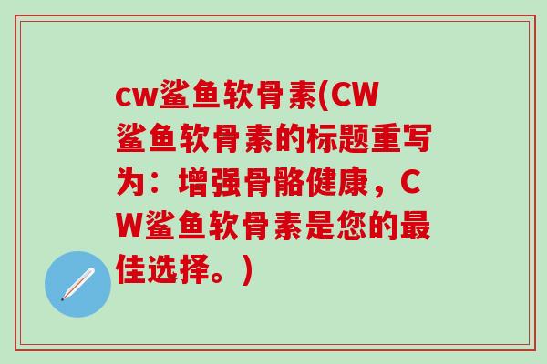 cw鲨鱼软骨素(CW鲨鱼软骨素的标题重写为：增强骨骼健康，CW鲨鱼软骨素是您的最佳选择。)-第1张图片-氨糖科普网