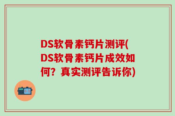 DS软骨素钙片测评(DS软骨素钙片成效如何?真实测评告诉你)-第1张图片-氨糖科普网 DS软骨素钙片测评(DS软骨素钙片成效如何?真实测评告诉你)-第1张图片-氨糖科普网