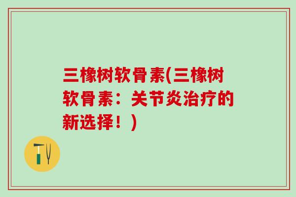 三橡树软骨素(三橡树软骨素：关节炎治疗的新选择！)-第1张图片-氨糖科普网