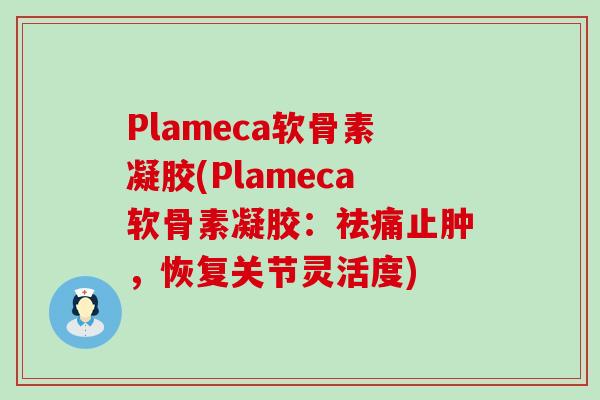 Plameca软骨素凝胶(Plameca软骨素凝胶:祛痛止肿,恢复关节灵活度)-第1张图片-氨糖科普网 Plameca软骨素凝胶(Plameca软骨素凝胶:祛痛止肿,恢复关节灵活度)-第1张图片-氨糖科普网
