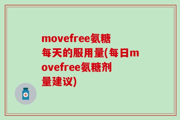 movefree氨糖每天的服用量(每日movefree氨糖剂量建议)-第1张图片-氨糖科普网 movefree氨糖每天的服用量(每日movefree氨糖剂量建议)-第1张图片-氨糖科普网