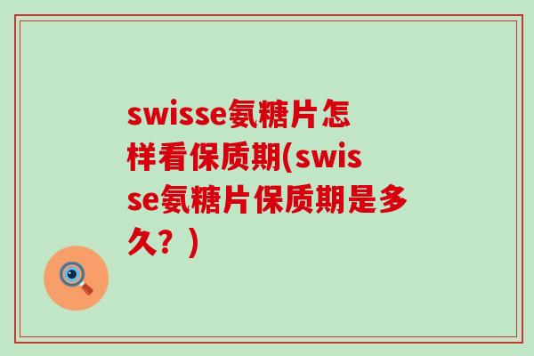 swisse氨糖片怎样看保质期(swisse氨糖片保质期是多久?)-第1张图片-氨糖科普网 swisse氨糖片怎样看保质期(swisse氨糖片保质期是多久?)-第1张图片-氨糖科普网