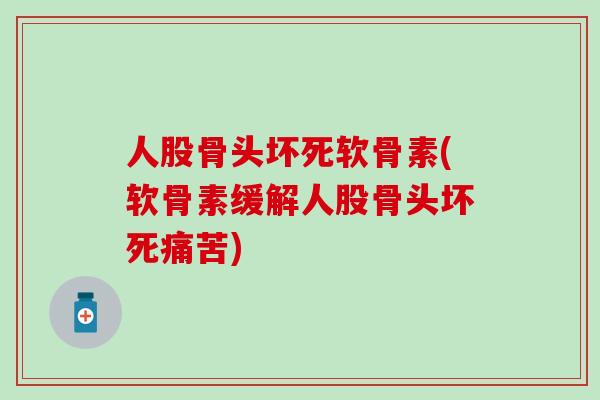 人股骨头坏死软骨素(软骨素缓解人股骨头坏死痛苦)-第1张图片-氨糖科普网