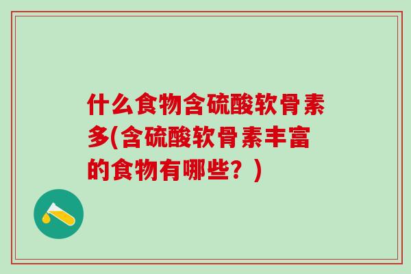 什么食物含硫酸软骨素多(含硫酸软骨素丰富的食物有哪些？)-第1张图片-氨糖科普网