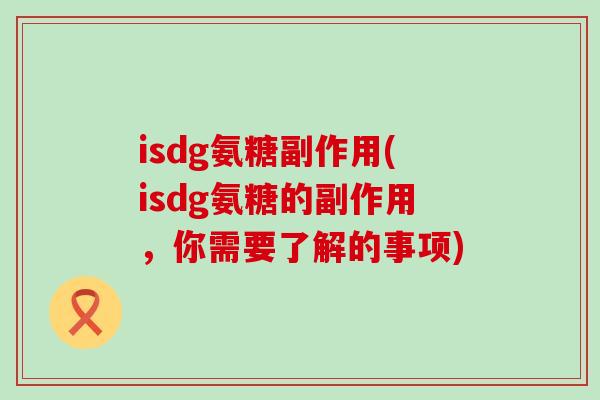 isdg氨糖副作用(isdg氨糖的副作用,你需要了解的事项)-第1张图片-氨糖科普网 isdg氨糖副作用(isdg氨糖的副作用,你需要了解的事项)-第1张图片-氨糖科普网