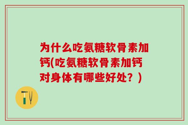 为什么吃氨糖软骨素加钙(吃氨糖软骨素加钙对身体有哪些好处?)-第1张图片-氨糖科普网 为什么吃氨糖软骨素加钙(吃氨糖软骨素加钙对身体有哪些好处?)-第1张图片-氨糖科普网