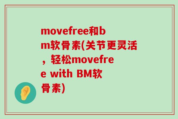 movefree和bm软骨素(关节更灵活,轻松movefree with BM软骨素)-第1张图片-氨糖科普网 movefree和bm软骨素(关节更灵活,轻松movefree with BM软骨素)-第1张图片-氨糖科普网