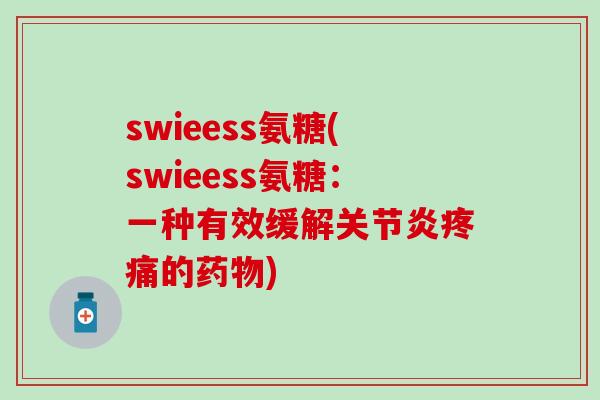 swieess氨糖(swieess氨糖:一种有效缓解关节炎疼痛的药物)-第1张图片-氨糖科普网 swieess氨糖(swieess氨糖:一种有效缓解关节炎疼痛的药物)-第1张图片-氨糖科普网