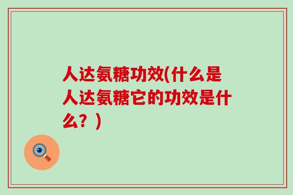 人达氨糖功效(什么是人达氨糖它的功效是什么?)-第1张图片-氨糖科普网 人达氨糖功效(什么是人达氨糖它的功效是什么?)-第1张图片-氨糖科普网