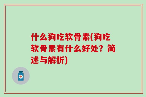 什么狗吃软骨素(狗吃软骨素有什么好处?简述与解析)-第1张图片-氨糖科普网 什么狗吃软骨素(狗吃软骨素有什么好处?简述与解析)-第1张图片-氨糖科普网