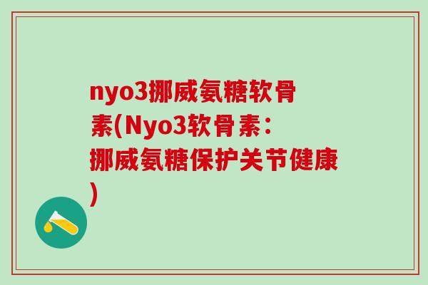 nyo3挪威氨糖软骨素(Nyo3软骨素:挪威氨糖保护关节健康)-第1张图片-氨糖科普网 nyo3挪威氨糖软骨素(Nyo3软骨素:挪威氨糖保护关节健康)-第1张图片-氨糖科普网