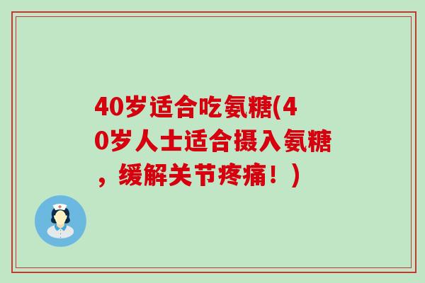 40岁适合吃氨糖(40岁人士适合摄入氨糖，缓解关节疼痛！)-第1张图片-氨糖科普网