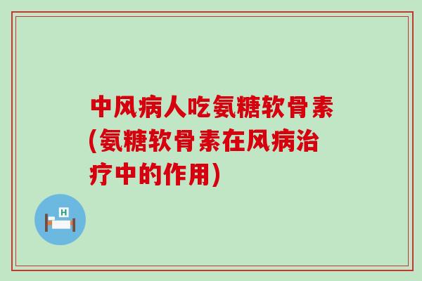 中风病人吃氨糖软骨素(氨糖软骨素在风病治疗中的作用)-第1张图片-氨糖科普网 中风病人吃氨糖软骨素(氨糖软骨素在风病治疗中的作用)-第1张图片-氨糖科普网