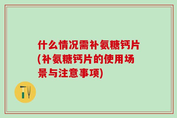 什么情况需补氨糖钙片(补氨糖钙片的使用场景与注意事项)-第1张图片-氨糖科普网 什么情况需补氨糖钙片(补氨糖钙片的使用场景与注意事项)-第1张图片-氨糖科普网