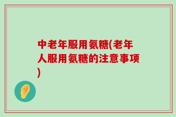 中老年服用氨糖(老年人服用氨糖的注意事项)-第1张图片-氨糖科普网 中老年服用氨糖(老年人服用氨糖的注意事项)-第1张图片-氨糖科普网